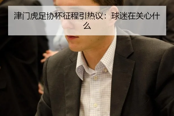 津门虎足协杯征程引热议：球迷在关心什么