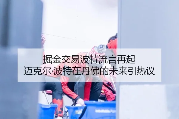 掘金交易波特流言再起 迈克尔·波特在丹佛的未来引热议