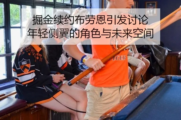 掘金续约布劳恩引发讨论 年轻侧翼的角色与未来空间